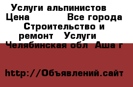 Услуги альпинистов. › Цена ­ 3 000 - Все города Строительство и ремонт » Услуги   . Челябинская обл.,Аша г.